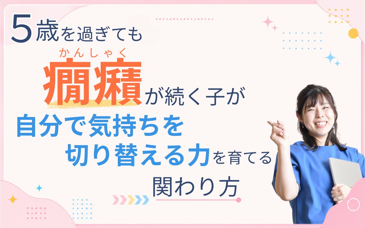 ５歳を過ぎても癇癪が続く子が自分で気持ちを切り替える力を育てる関わり方